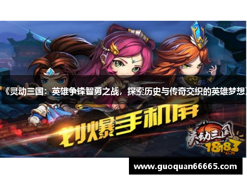 《灵动三国：英雄争锋智勇之战，探索历史与传奇交织的英雄梦想》