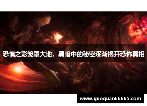 恐惧之影笼罩大地，黑暗中的秘密逐渐揭开恐怖真相