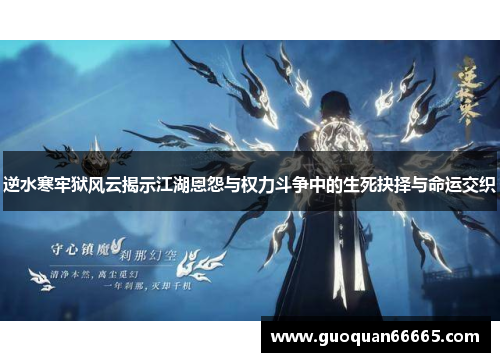 逆水寒牢狱风云揭示江湖恩怨与权力斗争中的生死抉择与命运交织