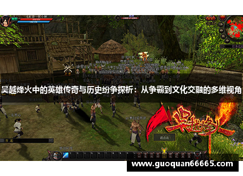 吴越烽火中的英雄传奇与历史纷争探析：从争霸到文化交融的多维视角